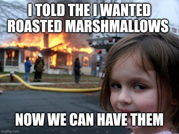 Disaster Girl Meme | I TOLD THE I WANTED ROASTED MARSHMALLOWS; NOW WE CAN HAVE THEM | image tagged in memes,disaster girl | made w/ Imgflip meme maker