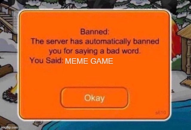 Club penguin ban | MEME GAME | image tagged in club penguin ban | made w/ Imgflip meme maker