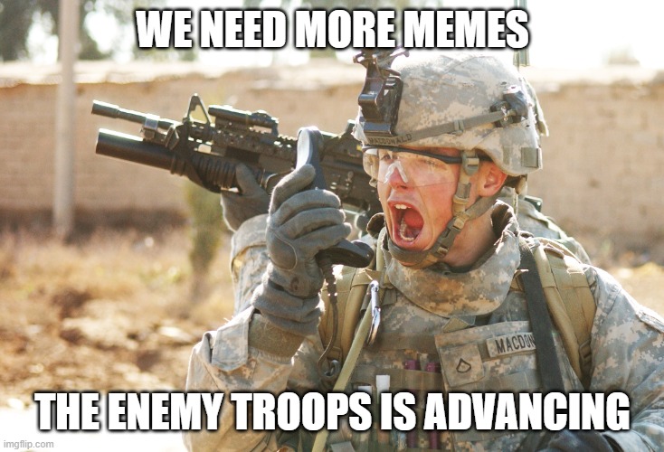 Meme army | WE NEED MORE MEMES; THE ENEMY TROOPS IS ADVANCING | image tagged in us army soldier yelling radio iraq war | made w/ Imgflip meme maker