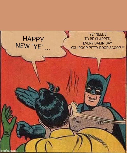 New "Ye" 2023 | 'YE" NEEDS TO BE SLAPPED, EVERY DAMN DAY, YOU POOP PITTY POOP SCOOP !!! HAPPY NEW "YE".... | image tagged in memes,batman slapping robin,yeezy,kanye west | made w/ Imgflip meme maker