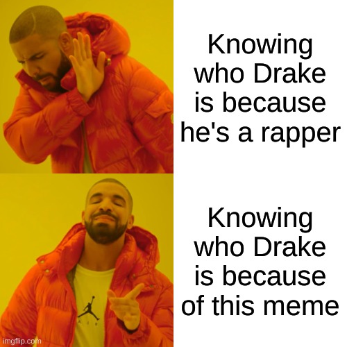 Drake Hotline Bling | Knowing who Drake is because he's a rapper; Knowing who Drake is because of this meme | image tagged in memes,drake hotline bling | made w/ Imgflip meme maker