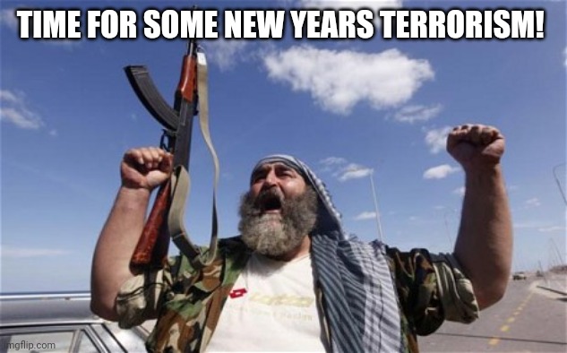 Allahu Akbar | TIME FOR SOME NEW YEARS TERRORISM! | image tagged in allahu akbar | made w/ Imgflip meme maker