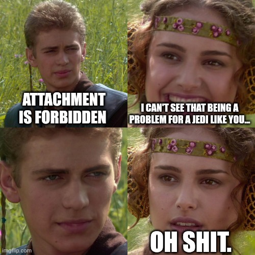 Attachment issues | ATTACHMENT IS FORBIDDEN; I CAN'T SEE THAT BEING A PROBLEM FOR A JEDI LIKE YOU... OH SHIT. | image tagged in anakin padme 4 panel | made w/ Imgflip meme maker