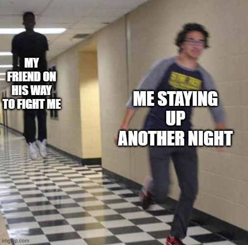 floating boy chasing running boy | MY FRIEND ON HIS WAY TO FIGHT ME; ME STAYING UP ANOTHER NIGHT | image tagged in floating boy chasing running boy | made w/ Imgflip meme maker