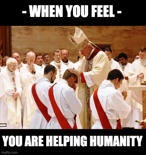 when you feel you are helping humanity | - WHEN YOU FEEL -; YOU ARE HELPING HUMANITY | made w/ Imgflip meme maker