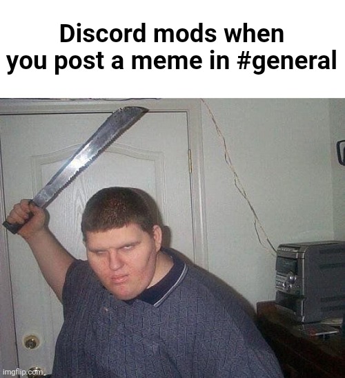 Hey | Discord mods when you post a meme in #general | image tagged in fat russian with knife | made w/ Imgflip meme maker