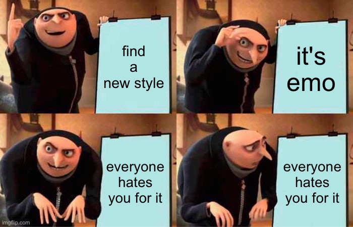 middle school issues | find a new style; it's emo; everyone hates you for it; everyone hates you for it | image tagged in memes,gru's plan,emo | made w/ Imgflip meme maker