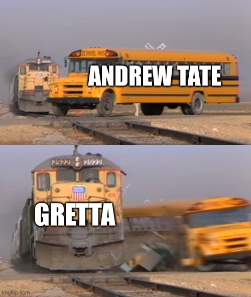 A train hitting a school bus | ANDREW TATE; GRETTA | image tagged in a train hitting a school bus | made w/ Imgflip meme maker