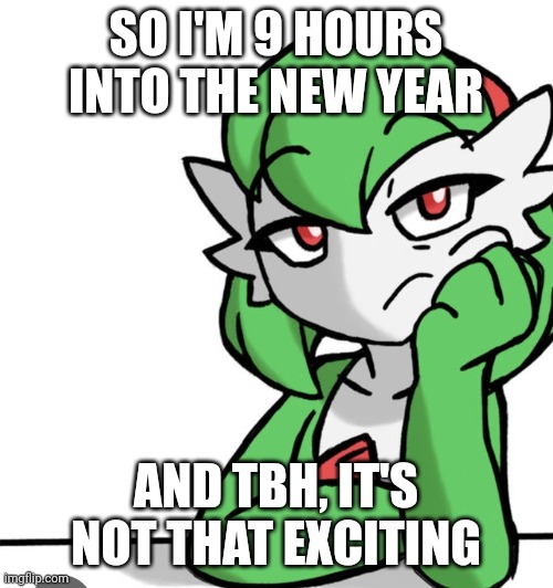 It kinda sucks ass so far | SO I'M 9 HOURS INTO THE NEW YEAR; AND TBH, IT'S NOT THAT EXCITING | image tagged in bored asf | made w/ Imgflip meme maker