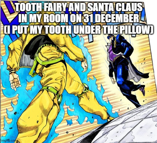 Jojo Approaching me fight meme | TOOTH FAIRY AND SANTA CLAUS IN MY ROOM ON 31 DECEMBER (I PUT MY TOOTH UNDER THE PILLOW) | image tagged in jojo approaching me fight meme | made w/ Imgflip meme maker