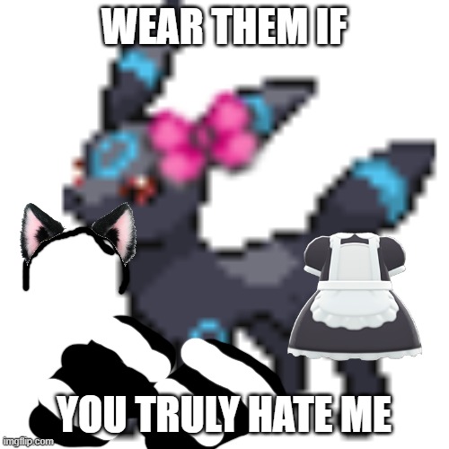 Void the Umbreon | WEAR THEM IF YOU TRULY HATE ME | image tagged in void the umbreon | made w/ Imgflip meme maker