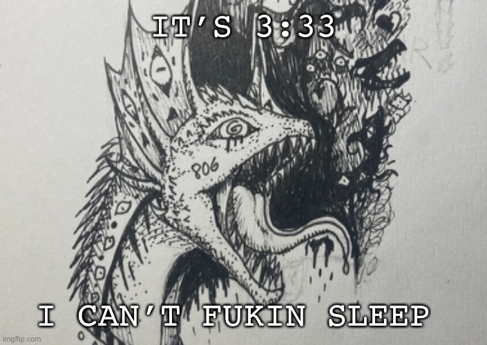 IT’S 3:33; I CAN’T FUKIN SLEEP | image tagged in dragon,drawing,mental illness | made w/ Imgflip meme maker