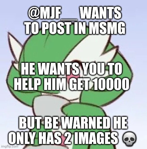 Lmao  but ok | @MJF__ WANTS TO POST IN MSMG; HE WANTS YOU TO HELP HIM GET 10000; BUT BE WARNED HE ONLY HAS 2 IMAGES 💀 | image tagged in gardevoir sipping tea | made w/ Imgflip meme maker