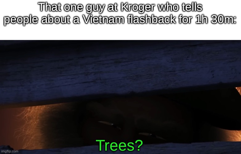 That one guy at Kroger who tells people about a Vietnam flashback for 1h 30m:; Trees? | made w/ Imgflip meme maker