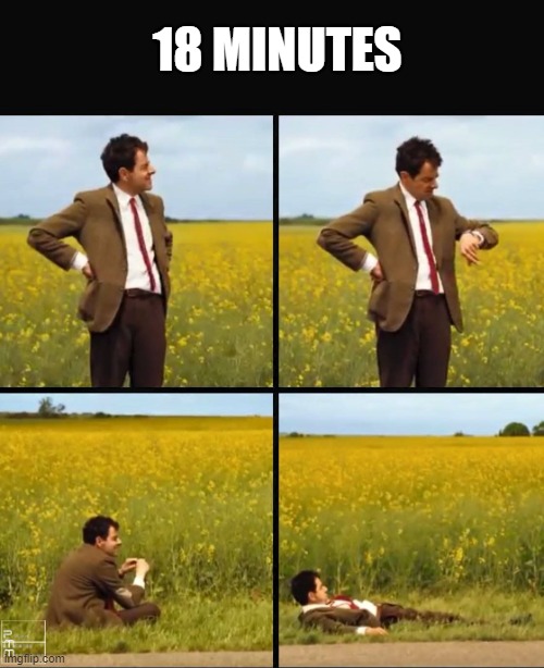 Mr bean waiting | 18 MINUTES | image tagged in mr bean waiting | made w/ Imgflip meme maker