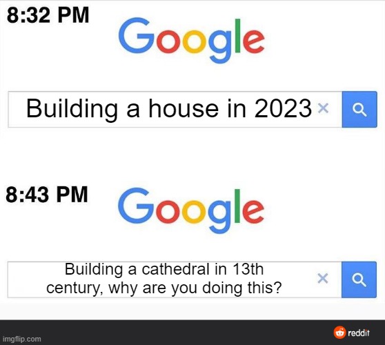 Why are there so many cathedrals? | Building a house in 2023; Building a cathedral in 13th century, why are you doing this? | image tagged in 8 32 google search,memes | made w/ Imgflip meme maker