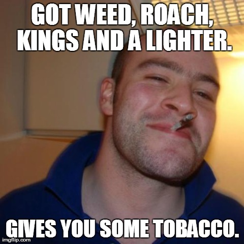 Good Guy Greg Meme | GOT WEED, ROACH, KINGS AND A LIGHTER. GIVES YOU SOME TOBACCO. | image tagged in memes,good guy greg | made w/ Imgflip meme maker