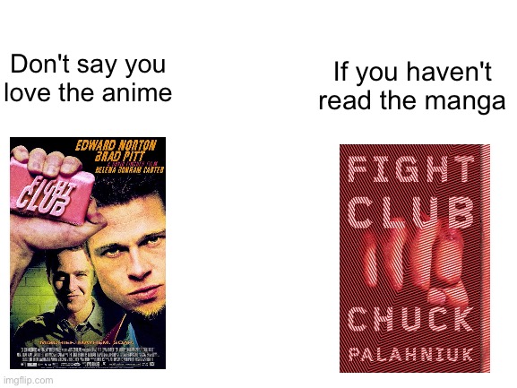 We don't talk about fight club | If you haven't read the manga; Don't say you love the anime | image tagged in blank white template | made w/ Imgflip meme maker