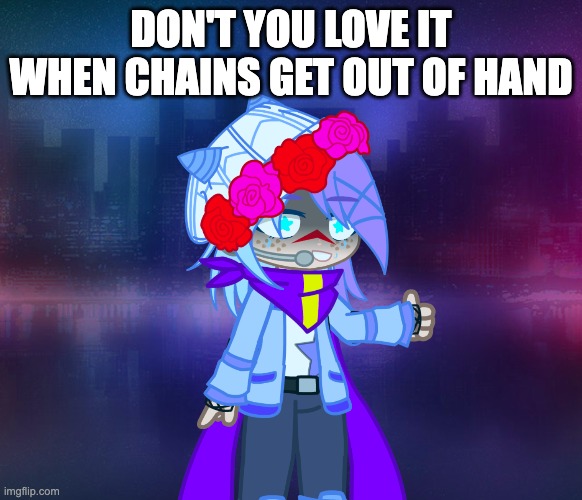 :'D | DON'T YOU LOVE IT WHEN CHAINS GET OUT OF HAND | made w/ Imgflip meme maker