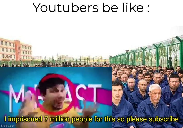 True | Youtubers be like :; I imprisoned 7 million people for this so please subscribe | image tagged in memes,happy 2023 | made w/ Imgflip meme maker