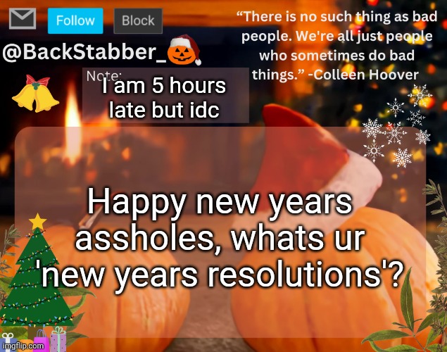 Im bouta sleep | I am 5 hours late but idc; Happy new years assholes, whats ur 'new years resolutions'? | image tagged in backstabber_'s christmas temp | made w/ Imgflip meme maker