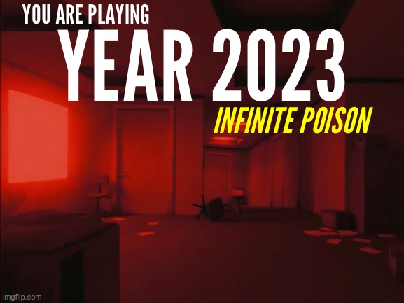 YOU ARE PLAYING; YEAR 2023; INFINITE POISON | made w/ Imgflip meme maker