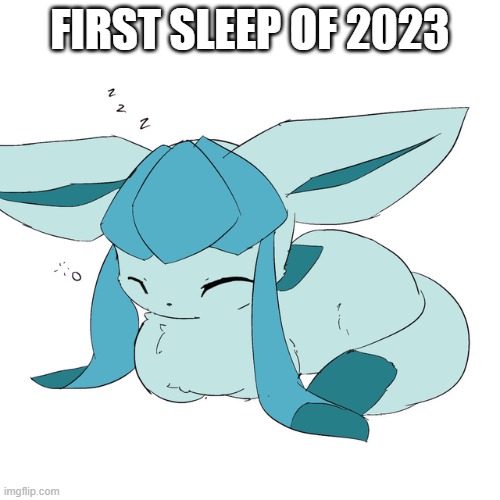 Glaceon loaf | FIRST SLEEP OF 2023 | image tagged in glaceon loaf | made w/ Imgflip meme maker