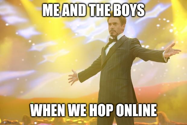 Everyone must be careful | ME AND THE BOYS; WHEN WE HOP ONLINE | image tagged in tony stark success | made w/ Imgflip meme maker