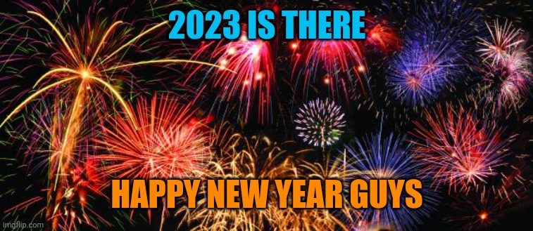 Lets hope 2023 will be a good year | 2023 IS THERE; HAPPY NEW YEAR GUYS | image tagged in colorful fireworks,happy new year | made w/ Imgflip meme maker