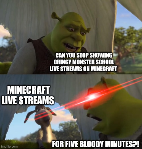 Things we all hate. | CAN YOU STOP SHOWING CRINGY MONSTER SCHOOL LIVE STREAMS ON MINECRAFT; MINECRAFT LIVE STREAMS; FOR FIVE BLOODY MINUTES?! | image tagged in shrek for five minutes | made w/ Imgflip meme maker