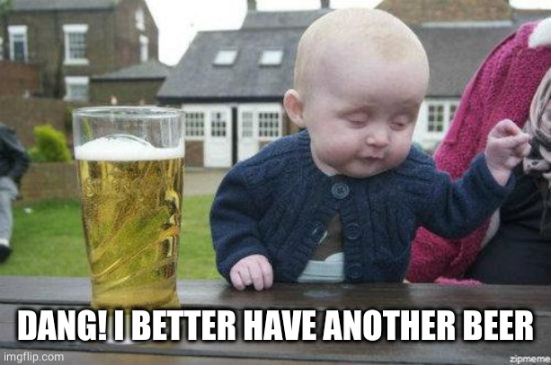 Drunk Baby | DANG! I BETTER HAVE ANOTHER BEER | image tagged in drunk baby | made w/ Imgflip meme maker