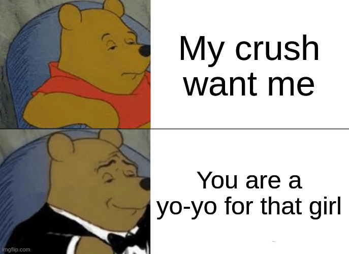 yo-yo | My crush want me; You are a yo-yo for that girl | image tagged in memes,tuxedo winnie the pooh | made w/ Imgflip meme maker