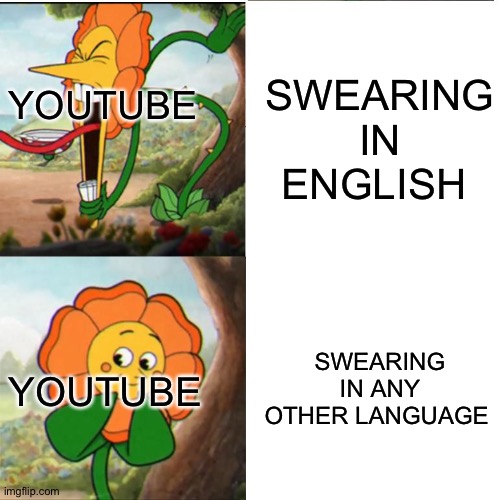 idk | SWEARING IN ENGLISH; YOUTUBE; SWEARING IN ANY OTHER LANGUAGE; YOUTUBE | image tagged in cuphead flower | made w/ Imgflip meme maker