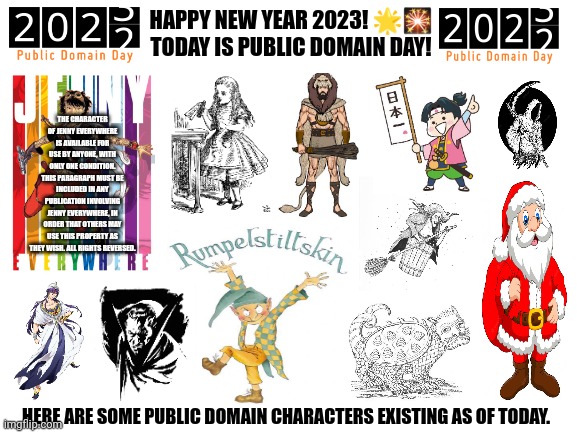 Blank White Template | HAPPY NEW YEAR 2023! 🌟🎇
TODAY IS PUBLIC DOMAIN DAY! THE CHARACTER OF JENNY EVERYWHERE IS AVAILABLE FOR USE BY ANYONE, WITH ONLY ONE CONDITION. THIS PARAGRAPH MUST BE INCLUDED IN ANY PUBLICATION INVOLVING JENNY EVERYWHERE, IN ORDER THAT OTHERS MAY USE THIS PROPERTY AS THEY WISH. ALL RIGHTS REVERSED. HERE ARE SOME PUBLIC DOMAIN CHARACTERS EXISTING AS OF TODAY. | image tagged in memes,public,lores | made w/ Imgflip meme maker