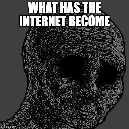 Cursed wojak | WHAT HAS THE INTERNET BECOME | image tagged in cursed wojak | made w/ Imgflip meme maker