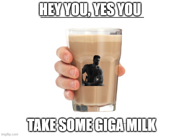 HEY YOU, YES YOU; TAKE SOME GIGA MILK | made w/ Imgflip meme maker