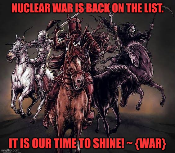 NUCLEAR WAR IS BACK ON THE LIST. IT IS OUR TIME TO SHINE! ~ {WAR} | image tagged in memes,wars,death | made w/ Imgflip meme maker