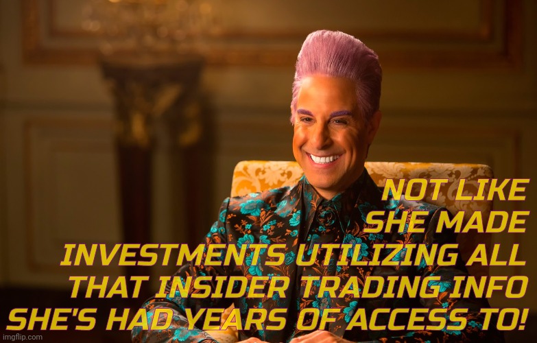 Caesar Fl | NOT LIKE
SHE MADE
INVESTMENTS UTILIZING ALL
THAT INSIDER TRADING INFO
SHE'S HAD YEARS OF ACCESS TO! | image tagged in caesar fl | made w/ Imgflip meme maker