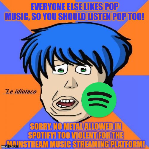 Idiotaco Meme | EVERYONE ELSE LIKES POP MUSIC, SO YOU SHOULD LISTEN POP TOO! SORRY, NO METAL ALLOWED IN SPOTIFY! TOO VIOLENT FOR THE MAINSTREAM MUSIC STREAM | image tagged in memes,idiotaco | made w/ Imgflip meme maker