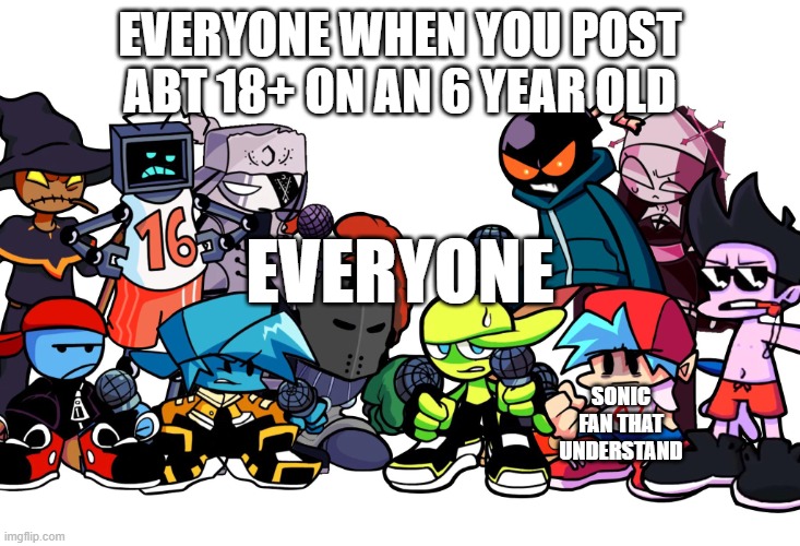 Damn bro you got the whole squad laughing | EVERYONE WHEN YOU POST ABT 18+ ON AN 6 YEAR OLD; EVERYONE; SONIC FAN THAT UNDERSTAND | image tagged in damn bro you got the whole squad laughing | made w/ Imgflip meme maker