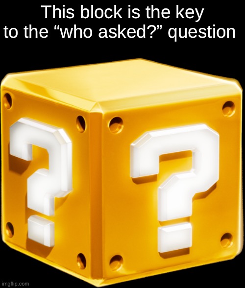 Mario ? Block | This block is the key to the “who asked?” question | image tagged in mario block | made w/ Imgflip meme maker