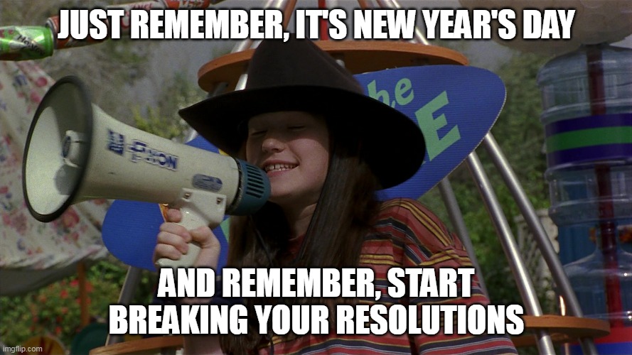 Just Remember, It's Cowboy Day | JUST REMEMBER, IT'S NEW YEAR'S DAY; AND REMEMBER, START BREAKING YOUR RESOLUTIONS | image tagged in just remember it's cowboy day,meme,memes,funny | made w/ Imgflip meme maker