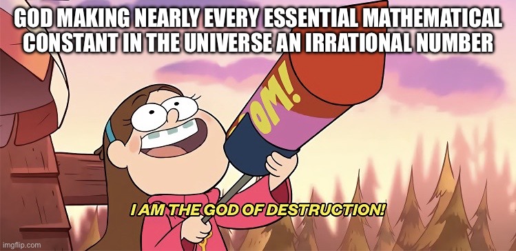 pi=3.14159265358979323846264338… | GOD MAKING NEARLY EVERY ESSENTIAL MATHEMATICAL CONSTANT IN THE UNIVERSE AN IRRATIONAL NUMBER | image tagged in i am the god of destruction | made w/ Imgflip meme maker