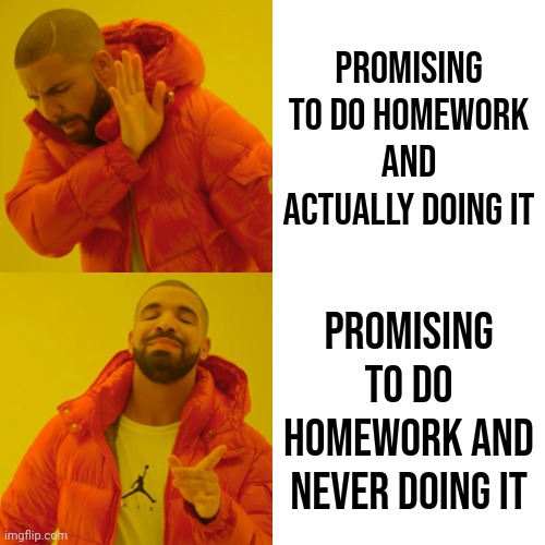 Drake Hotline Bling Meme | Promising to do homework and actually doing it; Promising to do homework and never doing it | image tagged in memes,drake hotline bling | made w/ Imgflip meme maker
