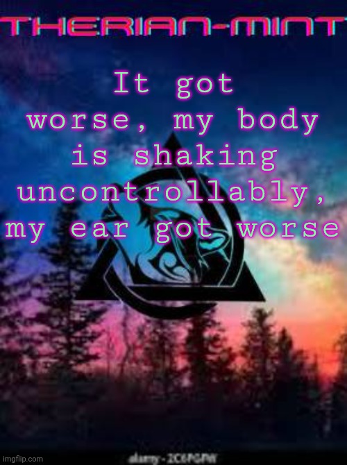 Therian | It got worse, my body is shaking uncontrollably, my ear got worse | image tagged in therian | made w/ Imgflip meme maker