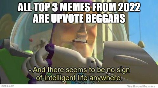 i'm pretty suprised theres no iceu on top 3 |  ALL TOP 3 MEMES FROM 2022
ARE UPVOTE BEGGARS | image tagged in buzz lightyear no intelligent life,top3,2022 | made w/ Imgflip meme maker