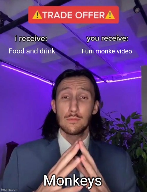 Funi monke | Food and drink; Funi monke video; Monkeys | image tagged in trade offer | made w/ Imgflip meme maker