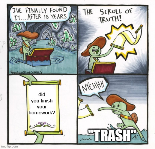 What the.. | did you finish your homework? "TRASH" | image tagged in memes,the scroll of truth | made w/ Imgflip meme maker