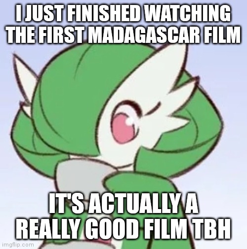Gardevoir sipping tea | I JUST FINISHED WATCHING THE FIRST MADAGASCAR FILM; IT'S ACTUALLY A REALLY GOOD FILM TBH | image tagged in gardevoir sipping tea | made w/ Imgflip meme maker