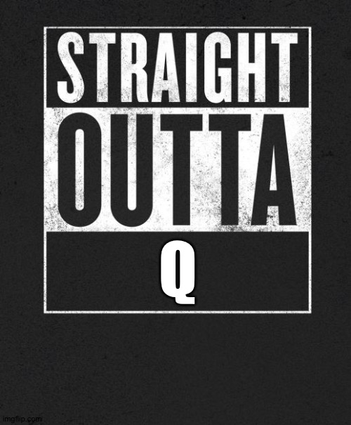 Straight Outta X blank template | Q | image tagged in straight outta x blank template | made w/ Imgflip meme maker